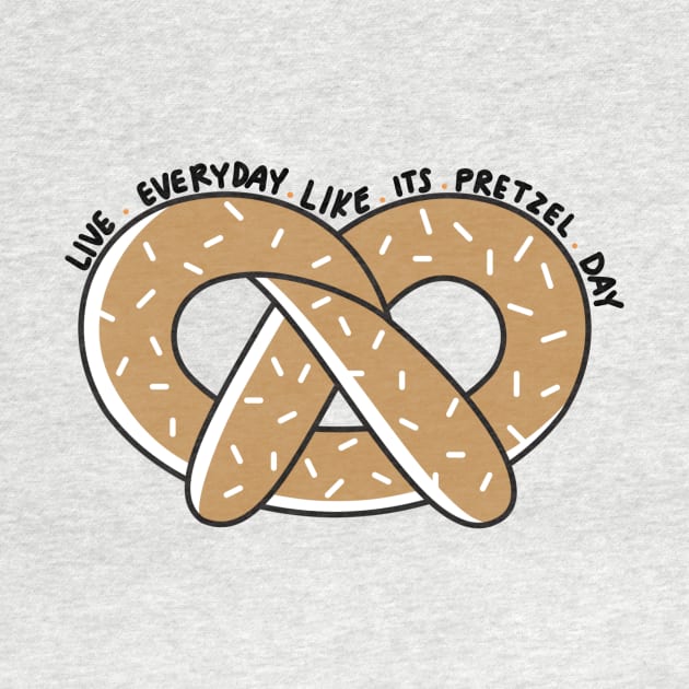 Live Everyday Like Its Pretzel Day by annmariestowe